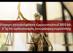 Մարդու իրավունքները Հայաստանում 2022-ին․ ի՞նչ են արձանագրել իրավապաշտպանները
